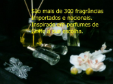 São mais de 300 fragrancias importados e nacionais...